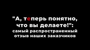 "А, теперь понятно, что вы делаете!": распространенный отзыв наших заказчиков