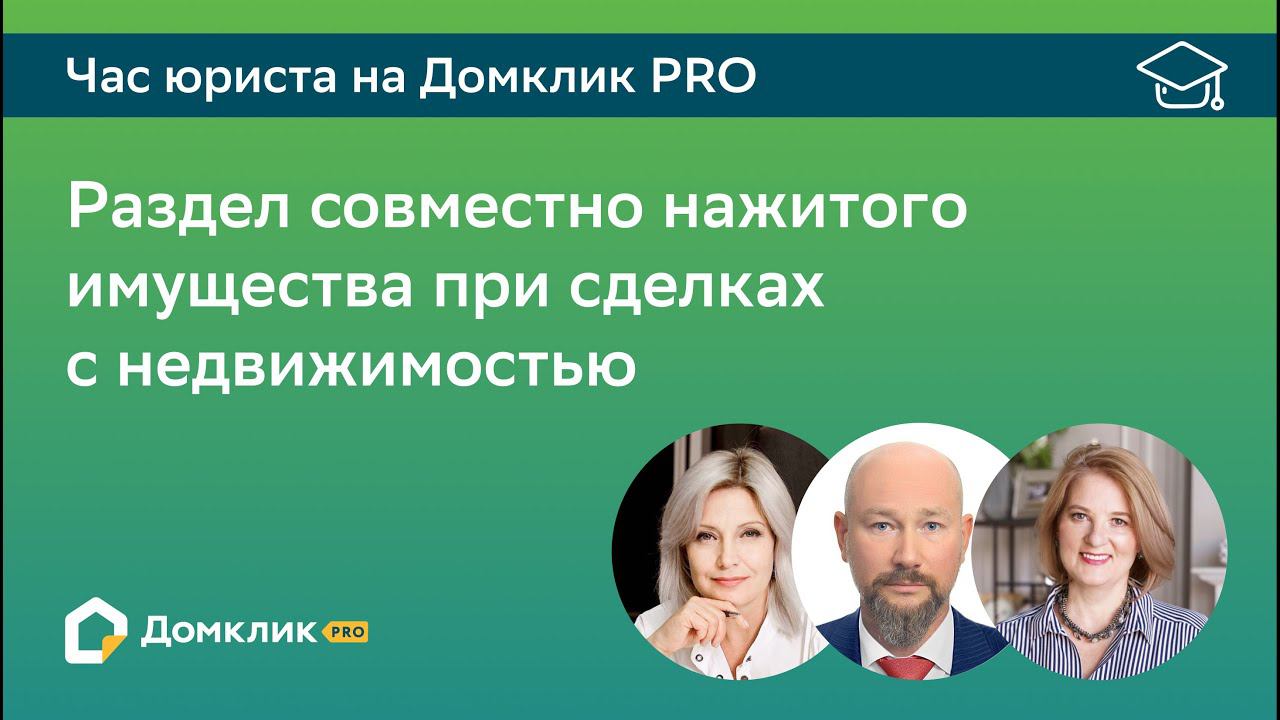 Вопросы раздела совместно нажитого имущества при сделках с недвижимостью. Час юриста на Домклик PRO