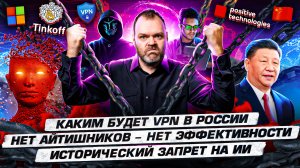 Каким будет VPN в России. Нет айтишников — нет эффективности. Исторический запрет на ИИ