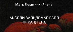 Мать Лемминкяйнена АКСЕЛИ ВАЛЬДЕМАР ГАЛЛ EH-КАЛЛ ЕЛА описание
