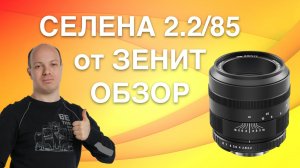 Селена 2.2/85 от Зенит для зеркалок Canon и Nikon - обзор