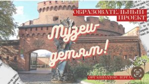 Образовательный проект "Музеи-детям. Музей Янтаря, город Калининград". Дергач С.Д.
