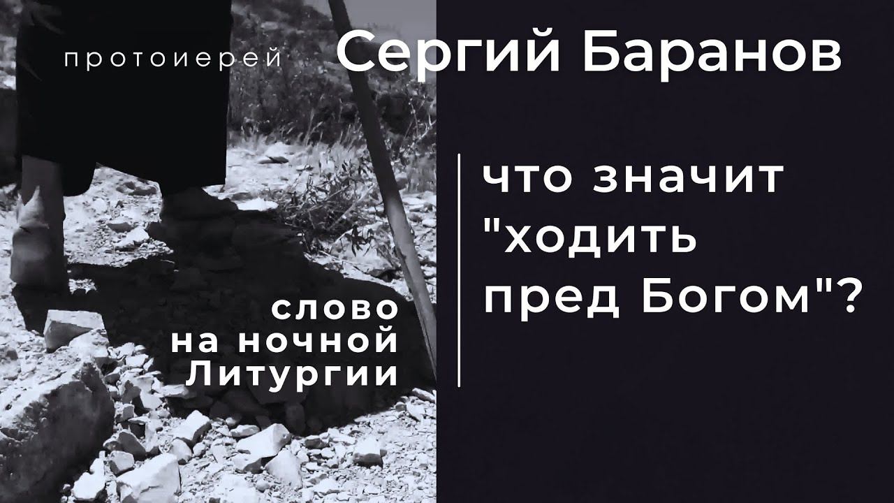 ЧТО ЗНАЧИТ ХОДИТЬ ПРЕД БОГОМ? Прот.Сергий Баранов. Слово после ночной Литургии