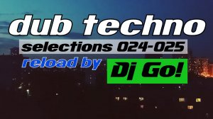 Dub Techno || Selections 024-025 || Live reload by Dj Go!  даб тек техно микс