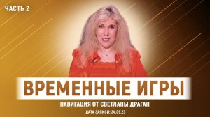 «ВРЕМЕННЫЕ ИГРЫ» – навигация от Светланы Драган (ЧАСТЬ 2)