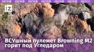Наши дроны заставили гореть ВСУшный пулемет Browning M2