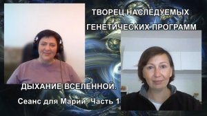 ТВОРЕЦ НАСЛЕДУЕМЫХ ГЕНЕТИЧЕСКИХ ПРОГРАММ. ДЫХАНИЕ ВСЕЛЕННОЙ. Сеанс для Марии. Часть 1