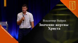 Владимир Вайрах | Значение жертвы Христа | 06.08.23