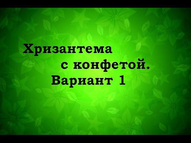 Хризантема с конфетой Вариант 1 Надежда Азаматова