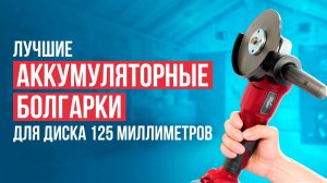 Лучшие аккумуляторные болгарки. Рейтинг болгарок 125 мм в 2024 году!