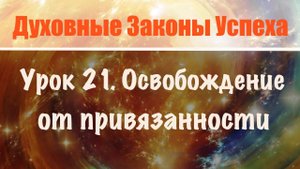 21. Свобода от привязанности. Духовные законы успеха. Онлайн курс