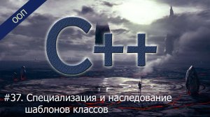 #37. Специализация и наследование шаблонов классов | Уроки ООП C++