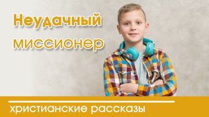 Детский христианский рассказ Неудачный миссионер