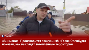 «Внимание! Производится эвакуация!»: Глава Оренбурга показал, как выглядят затопленные территории
