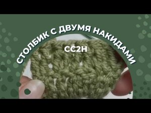 СС2Н - столбик с двумя накидами/ СС2Н в вязании крючком/ Как делать прибавку и убавку СС2Н?