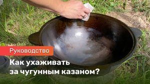 Как ухаживать за чугунным казаном