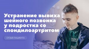 Устранение вывиха шейного позвонка у подростка с ювенильным спондилоартритом. Отзыв пациента