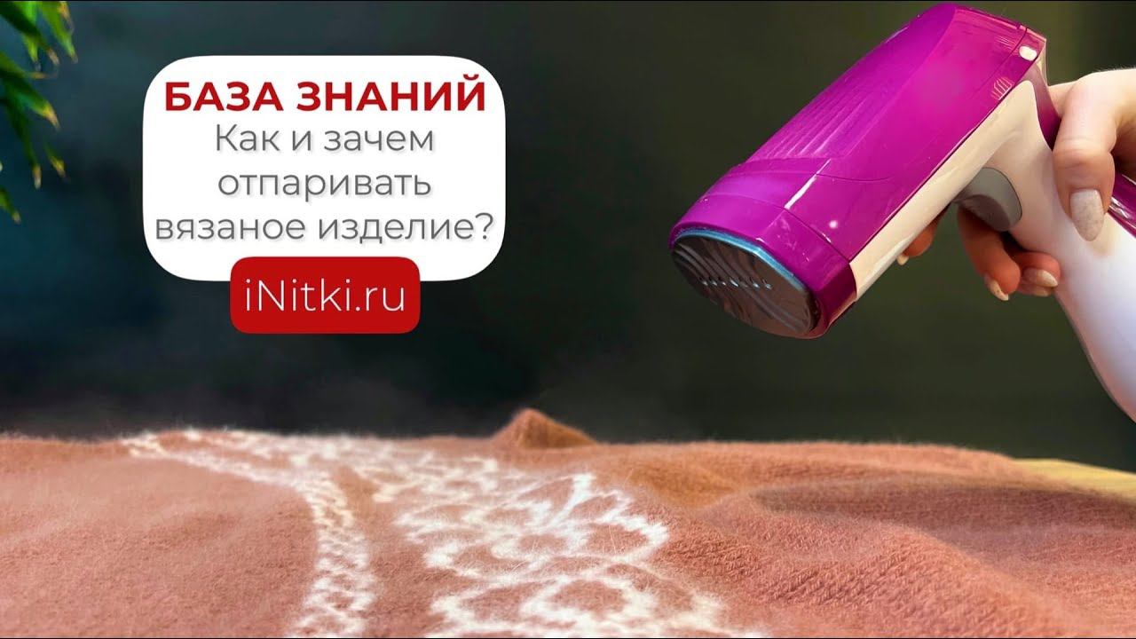 ЗАЧЕМ ОТПАРИВАТЬ ВЯЗАНОЕ ИЗДЕЛИЕ?