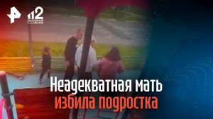 Неадекватная мать избила подростка