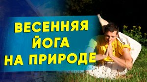 Комплекс Йоги на 15 минут. Весенняя Йога на природе 18+