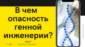 В чем опасность генной инженерии?