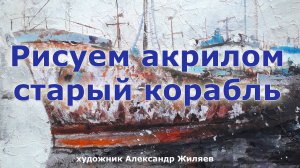 Живопись акрилом  Рисуем старый корабль, говорим о творчестве