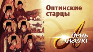 ДЕНЬ АНГЕЛА. ОПТИНСКИЕ СТАРЦЫ