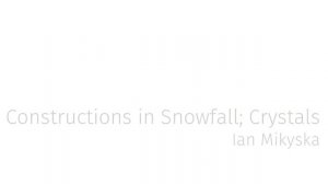 Ian Mikyska - Constructions in Snowfall; Crystals