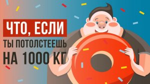 Что, если ты потолстеешь на 1000кг