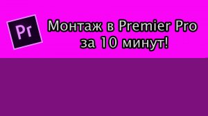 Как начать монтировать в Premier Pro за 10 минут! Часть 1!