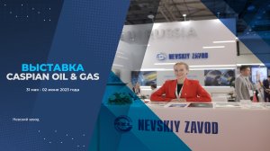 КАК ЭТО БЫЛО: ВЫСТАВКА CASPIAN OIL & GAS 2023