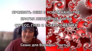 ПРОЯВИТЬ СЕБЯ В НОВОМ КАЧЕСТВЕ. БРАТИЯ ЛЕБЕДИНЫХ БОГОВ. СТРЕСС, ГНЕВ И ПСИХОСОМАТИКА. Сеанс. Часть 3