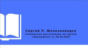 Сергей П. Железноводск Спикерское выступление на группе «Хорошёвка» от 26.03.2022
