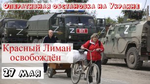 Украинский фронт 27 мая. Красный Лиман освобождён. Закрытие Северодонецко-Лисичанского котла.
