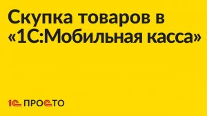 Инструкция по настройке возможности скупки товаров «1С:Мобильная касса»