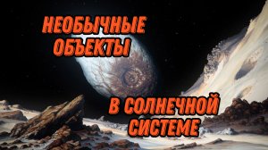 НЕОБЧНЫЕ ОБЪЕКТЫ В СОЛНЕЧНОЙ СИСТЕМЕ