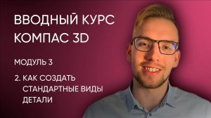 Вводный курс Компас-3D. Модуль 3. Урок 2 - Как создать стандартные виды детали.