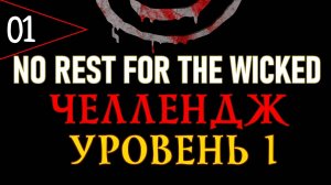 ⚔️ NO REST FOR THE WICKED ⚔️ ЧЕЛЛЕНДЖ / УРОВЕНЬ 1 ⚔️ [#1] Новый Контент Начинается ⚔️