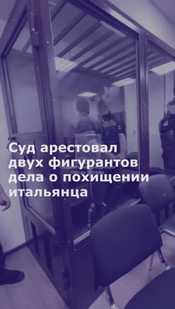 Суд арестовал двух фигурантов дела о похищении итальянца в центре Москвы