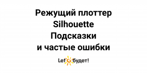 Режущий плоттер Silhouette. Подсказки и частые ошибки