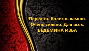 ПЕРЕДАТЬ БОЛЕЗНЬ КАМНЮ..ОЧЕНЬ СИЛЬНО..ДЛЯ ВСЕХ..АВТОР: ИНГА ХОСРОЕВА