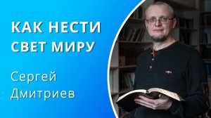 Как нести свет миру — Сергей Дмитриев (проповедь)