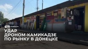 Удар дроном-камикадзе по рынку в Донецке