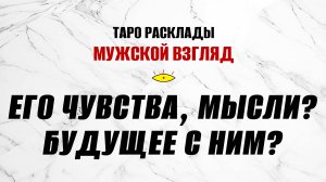 Его чувства, мысли? Будущее с ним? ТАРО гадание на мужчину!