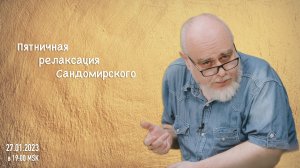 Пятничная релаксация Сандомирского (20.01.2023 в 19:00 MSK), полная версия