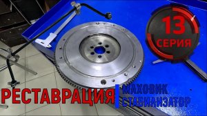 РЕСТАВРАЦИЯ МАХОВИКА И СТАБИЛИЗАТОРА 2107. СЕРИЯ 13