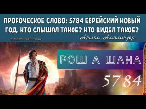 ПРОРОЧЕСКОЕ СЛОВО: 5784 ЕВРЕЙСКИЙ НОВЫЙ ГОД. КТО СЛЫШАЛ ТАКОЕ? КТО ВИДЕЛ ТАКОЕ? Анита Александер