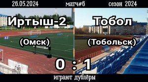 Иртыш-2 (Омск)-Тобол (Тобольск) 0:1 (26.05.2024). Матч#6, сезон 2024 (видео гола).