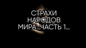 СТРАХИ НАРОДОВ МИРА…ЧАСТЬ 1…