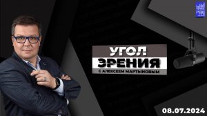 Угол зрения с Алексеем Мартыновым / Эфир 08.07.2024